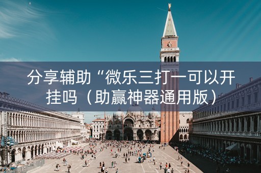 分享辅助“微乐三打一可以开挂吗（助赢神器通用版）