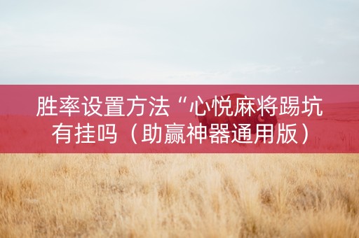 胜率设置方法“心悦麻将踢坑有挂吗（助赢神器通用版）