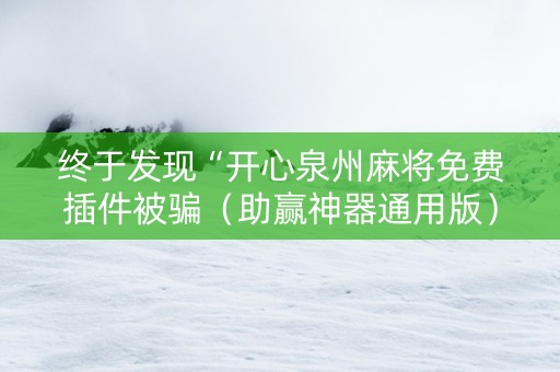 终于发现“开心泉州麻将免费插件被骗（助赢神器通用版）