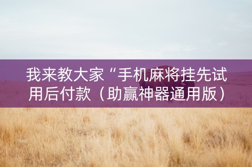 我来教大家“手机麻将挂先试用后付款（助赢神器通用版）