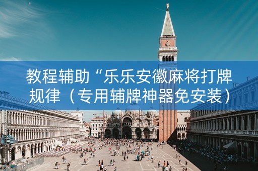 教程辅助“乐乐安徽麻将打牌规律（专用辅牌神器免安装）
