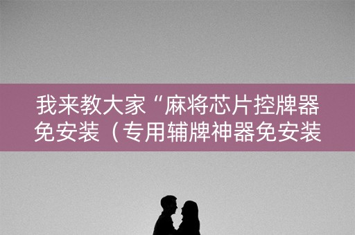 我来教大家“麻将芯片控牌器免安装（专用辅牌神器免安装）