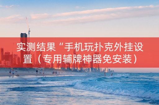 实测结果“手机玩扑克外挂设置（专用辅牌神器免安装）