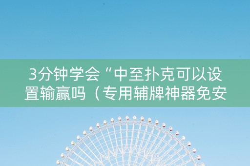 3分钟学会“中至扑克可以设置输赢吗（专用辅牌神器免安装）