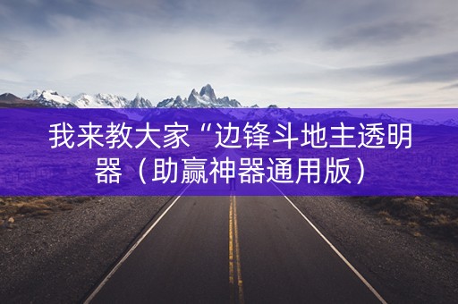 我来教大家“边锋斗地主透明器（助赢神器通用版）