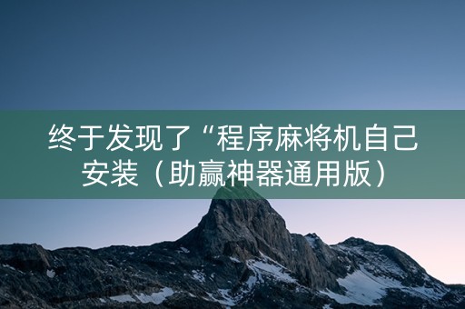 终于发现了“程序麻将机自己安装（助赢神器通用版）