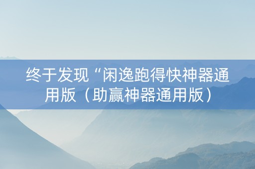 终于发现“闲逸跑得快神器通用版（助赢神器通用版）