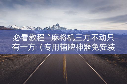 必看教程“麻将机三方不动只有一方（专用辅牌神器免安装）