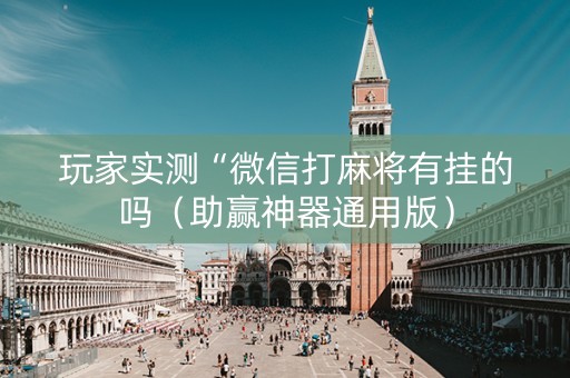 玩家实测“微信打麻将有挂的吗（助赢神器通用版）