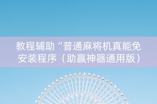 教程辅助“普通麻将机真能免安装程序（助赢神器通用版）