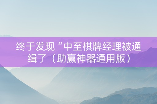 终于发现“中至棋牌经理被通缉了（助赢神器通用版）