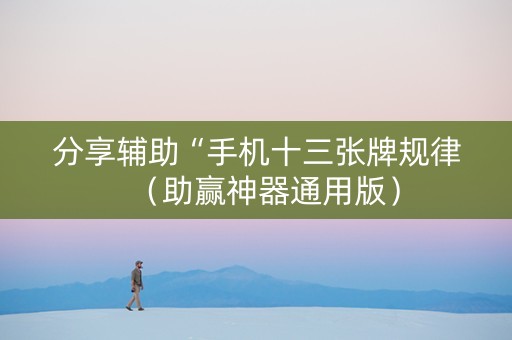 分享辅助“手机十三张牌规律（助赢神器通用版）