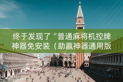 终于发现了“普通麻将机控牌神器免安装（助赢神器通用版）