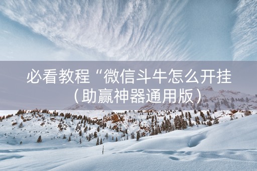 必看教程“微信斗牛怎么开挂（助赢神器通用版）