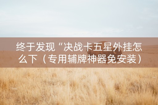 终于发现“决战卡五星外挂怎么下（专用辅牌神器免安装）