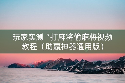 玩家实测“打麻将偷麻将视频教程（助赢神器通用版）