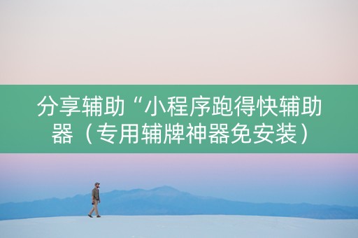 分享辅助“小程序跑得快辅助器（专用辅牌神器免安装）