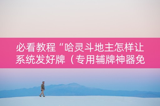 必看教程“哈灵斗地主怎样让系统发好牌（专用辅牌神器免安装）