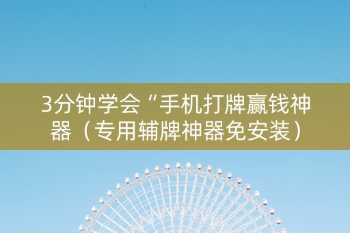 3分钟学会“手机打牌赢钱神器（专用辅牌神器免安装）