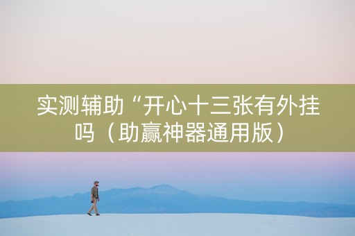 实测辅助“开心十三张有外挂吗（助赢神器通用版）
