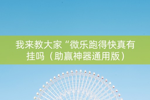 我来教大家“微乐跑得快真有挂吗（助赢神器通用版）