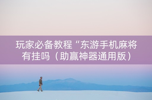 玩家必备教程“东游手机麻将有挂吗（助赢神器通用版）