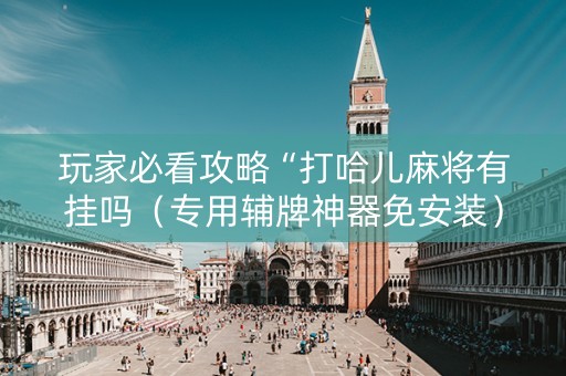 玩家必看攻略“打哈儿麻将有挂吗（专用辅牌神器免安装）
