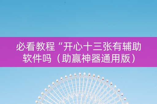 必看教程“开心十三张有辅助软件吗（助赢神器通用版）