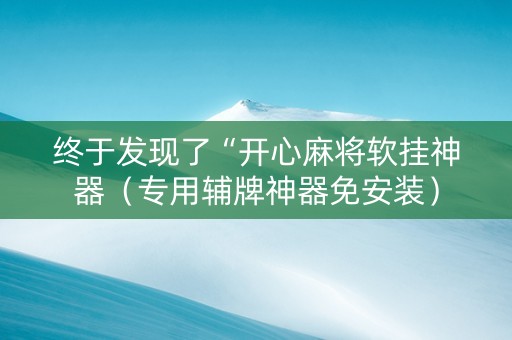 终于发现了“开心麻将软挂神器（专用辅牌神器免安装）