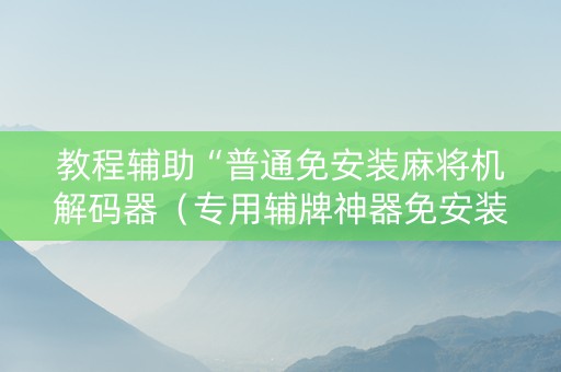 教程辅助“普通免安装麻将机解码器（专用辅牌神器免安装）