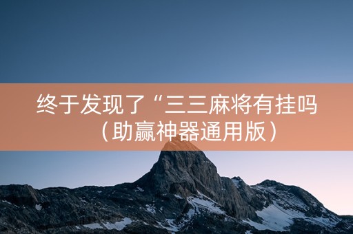 终于发现了“三三麻将有挂吗（助赢神器通用版）
