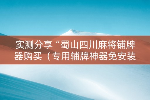 实测分享“蜀山四川麻将铺牌器购买（专用辅牌神器免安装）