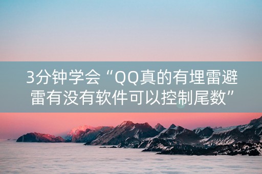 3分钟学会“QQ真的有埋雷避雷有没有软件可以控制尾数”（详细透视教程）-哔哩哔哩