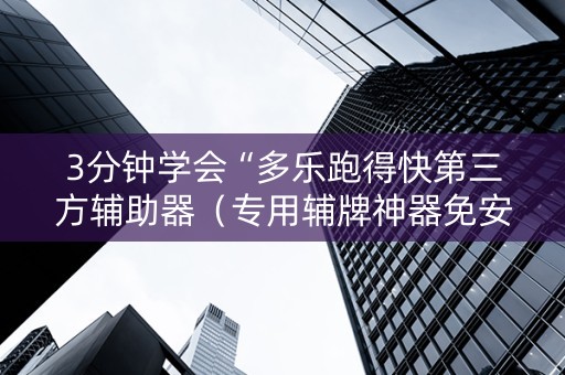 3分钟学会“多乐跑得快第三方辅助器（专用辅牌神器免安装）