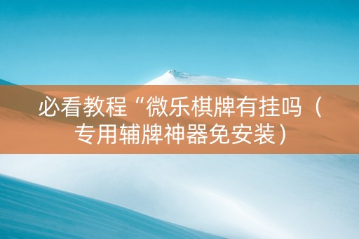 必看教程“微乐棋牌有挂吗（专用辅牌神器免安装）