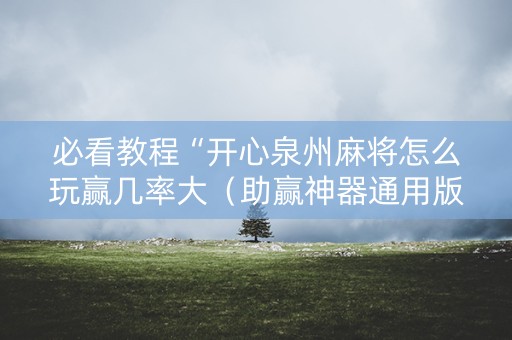 必看教程“开心泉州麻将怎么玩赢几率大（助赢神器通用版）