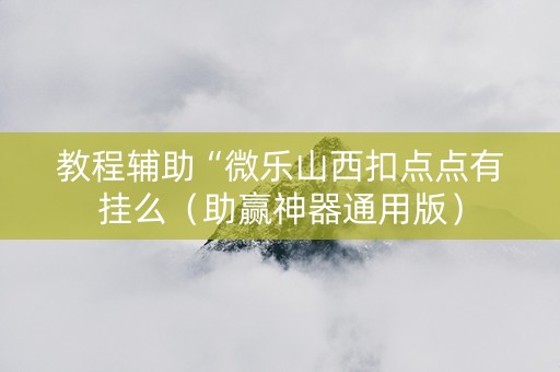 教程辅助“微乐山西扣点点有挂么（助赢神器通用版）