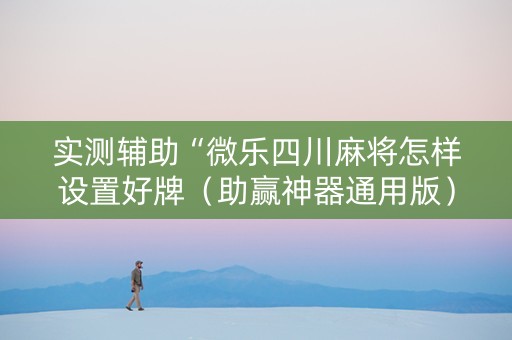 实测辅助“微乐四川麻将怎样设置好牌（助赢神器通用版）