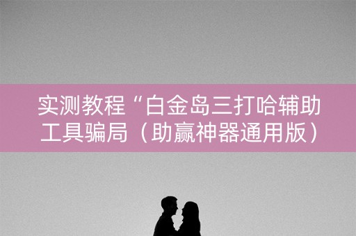 实测教程“白金岛三打哈辅助工具骗局（助赢神器通用版）