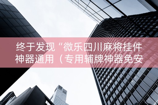 终于发现“微乐四川麻将挂件神器通用（专用辅牌神器免安装）