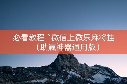 必看教程“微信上微乐麻将挂（助赢神器通用版）