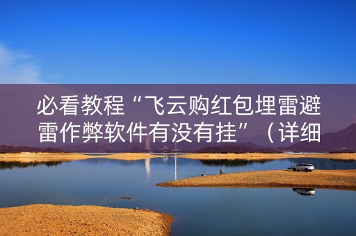 必看教程“飞云购红包埋雷避雷作弊软件有没有挂”（详细透视教程）-哔哩哔哩