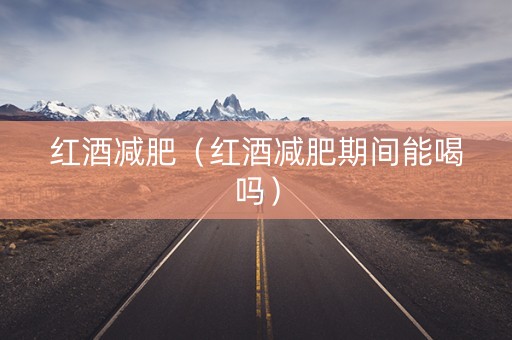 详细阅读:红酒减肥(红酒减肥期间能喝吗) 红酒减肥(红酒减肥期间能喝吗)