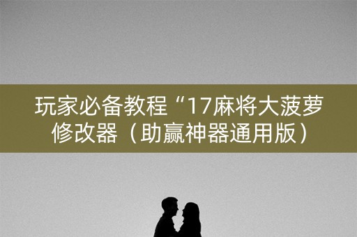 玩家必备教程“17麻将大菠萝修改器（助赢神器通用版）