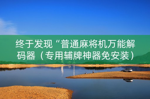 终于发现“普通麻将机万能解码器（专用辅牌神器免安装）