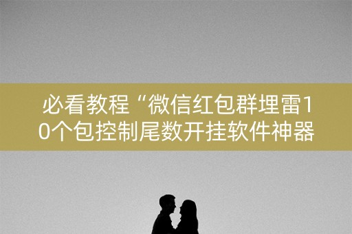 必看教程“微信红包群埋雷10个包控制尾数开挂软件神器”（详细透视教程）-哔哩哔哩