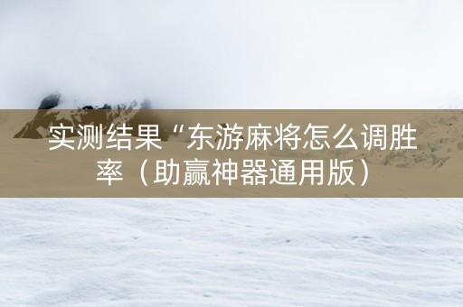 实测结果“东游麻将怎么调胜率（助赢神器通用版）