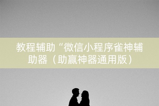 教程辅助“微信小程序雀神辅助器（助赢神器通用版）
