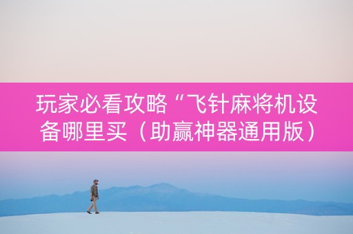 玩家必看攻略“飞针麻将机设备哪里买（助赢神器通用版）