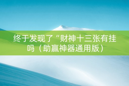 终于发现了“财神十三张有挂吗（助赢神器通用版）